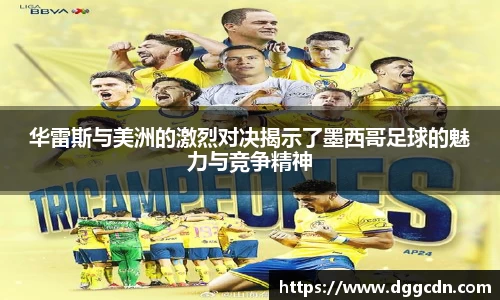 华雷斯与美洲的激烈对决揭示了墨西哥足球的魅力与竞争精神