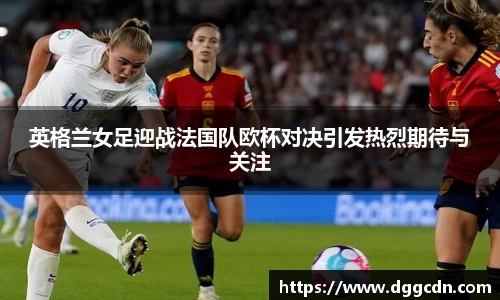 英格兰女足迎战法国队欧杯对决引发热烈期待与关注