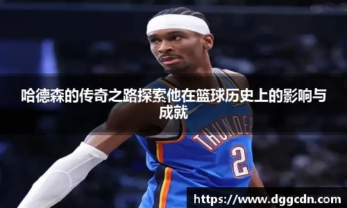 哈德森的传奇之路探索他在篮球历史上的影响与成就